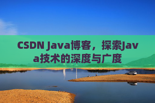CSDN Java博客，探索Java技术的深度与广度